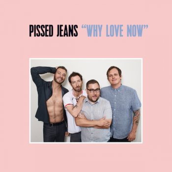 Pissed Jeans - Why Love Now Artwork