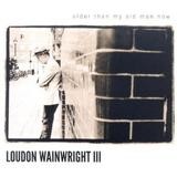 Loudon Wainwright III - Older Than My Old Man Now